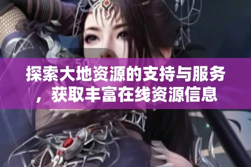 探索大地资源的支持与服务，获取丰富在线资源信息
