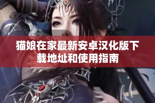 猫娘在家最新安卓汉化版下载地址和使用指南