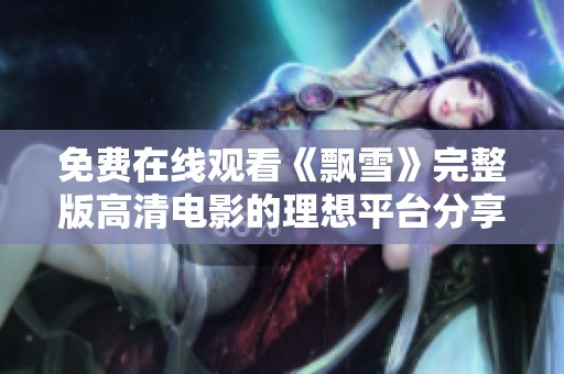 免费在线观看《飘雪》完整版高清电影的理想平台分享