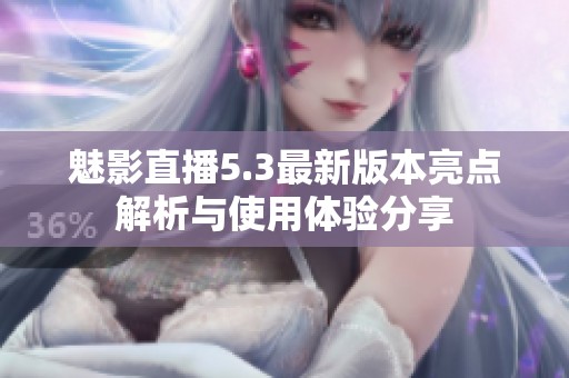 魅影直播5.3最新版本亮点解析与使用体验分享