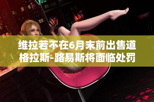 维拉若不在6月末前出售道格拉斯-路易斯将面临处罚