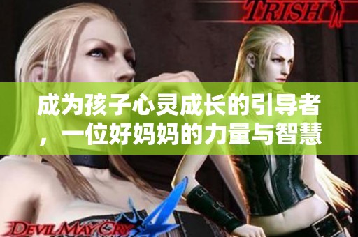 成为孩子心灵成长的引导者，一位好妈妈的力量与智慧