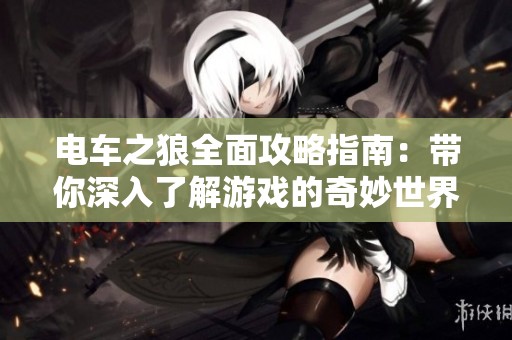 电车之狼全面攻略指南：带你深入了解游戏的奇妙世界