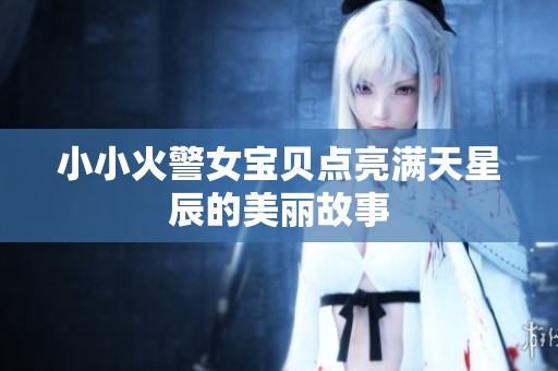 小小火警女宝贝点亮满天星辰的美丽故事