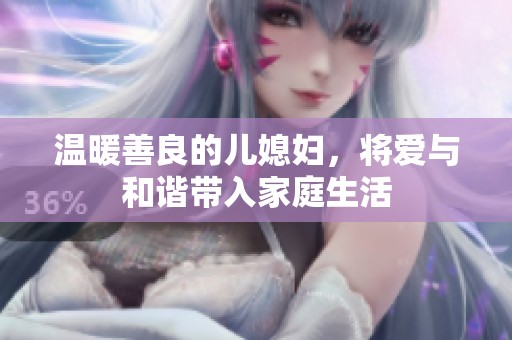 温暖善良的儿媳妇，将爱与和谐带入家庭生活
