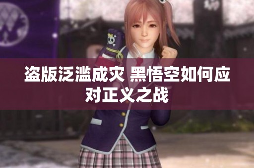 盗版泛滥成灾 黑悟空如何应对正义之战