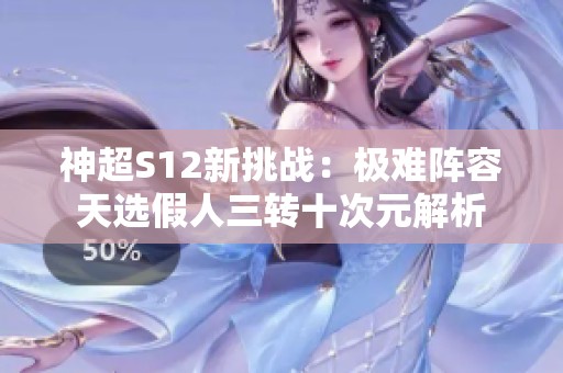 神超S12新挑战：极难阵容天选假人三转十次元解析