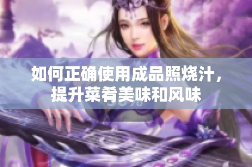 如何正确使用成品照烧汁，提升菜肴美味和风味