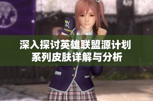 深入探讨英雄联盟源计划 系列皮肤详解与分析