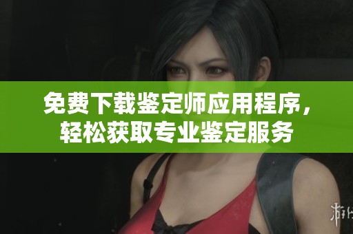免费下载鉴定师应用程序，轻松获取专业鉴定服务