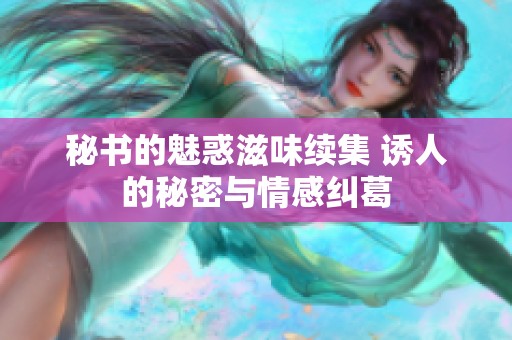 秘书的魅惑滋味续集 诱人的秘密与情感纠葛