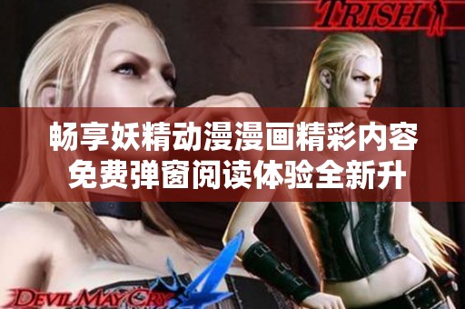 畅享妖精动漫漫画精彩内容 免费弹窗阅读体验全新升级