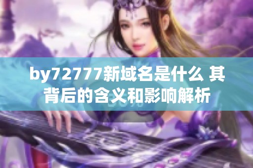 by72777新域名是什么 其背后的含义和影响解析