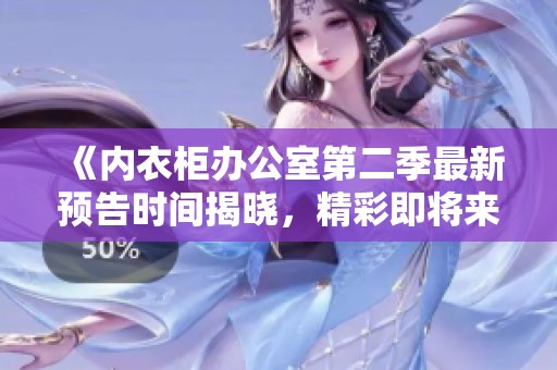 《内衣柜办公室第二季最新预告时间揭晓，精彩即将来袭》