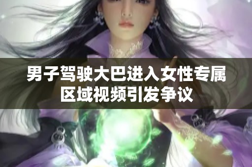 男子驾驶大巴进入女性专属区域视频引发争议