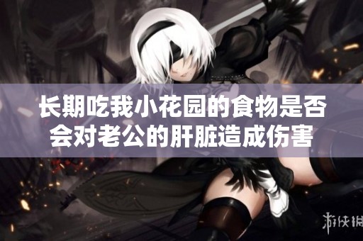 长期吃我小花园的食物是否会对老公的肝脏造成伤害