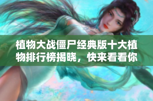 植物大战僵尸经典版十大植物排行榜揭晓，快来看看你的最爱！