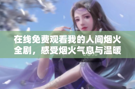 在线免费观看我的人间烟火全剧，感受烟火气息与温暖爱情