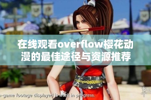 在线观看overflow樱花动漫的最佳途径与资源推荐
