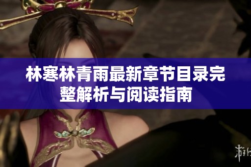林寒林青雨最新章节目录完整解析与阅读指南
