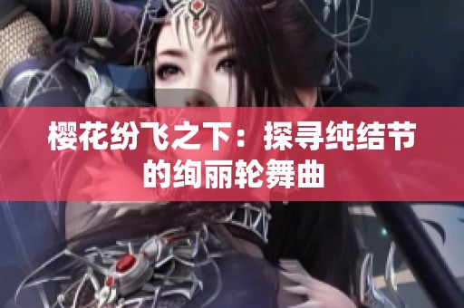 樱花纷飞之下：探寻纯结节的绚丽轮舞曲