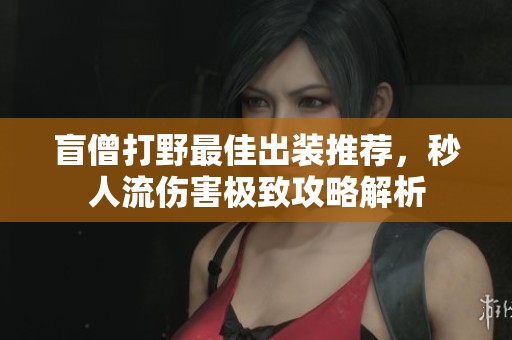盲僧打野最佳出装推荐，秒人流伤害极致攻略解析