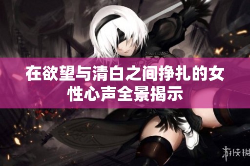 在欲望与清白之间挣扎的女性心声全景揭示