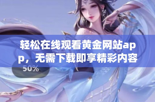 轻松在线观看黄金网站app，无需下载即享精彩内容