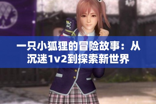 一只小狐狸的冒险故事：从沉迷1v2到探索新世界