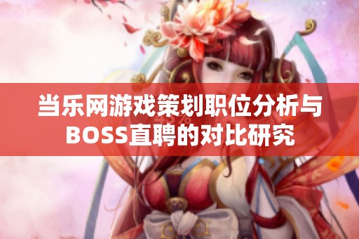 当乐网游戏策划职位分析与BOSS直聘的对比研究