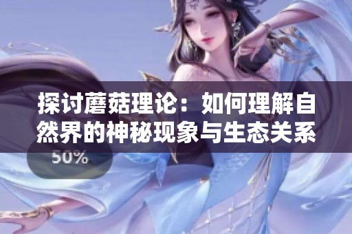 探讨蘑菇理论：如何理解自然界的神秘现象与生态关系