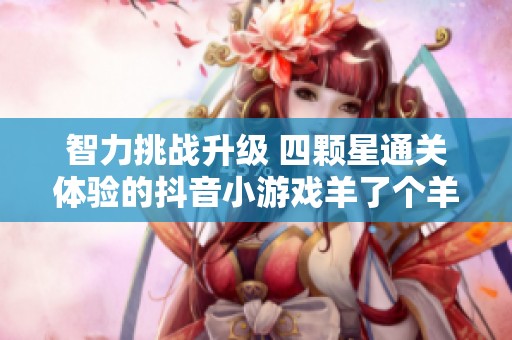 智力挑战升级 四颗星通关体验的抖音小游戏羊了个羊
