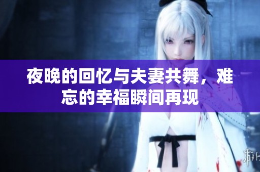 夜晚的回忆与夫妻共舞，难忘的幸福瞬间再现