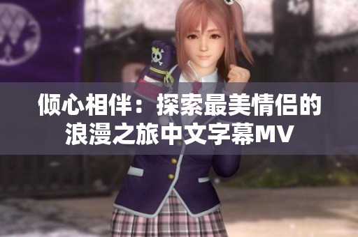 倾心相伴：探索最美情侣的浪漫之旅中文字幕MV
