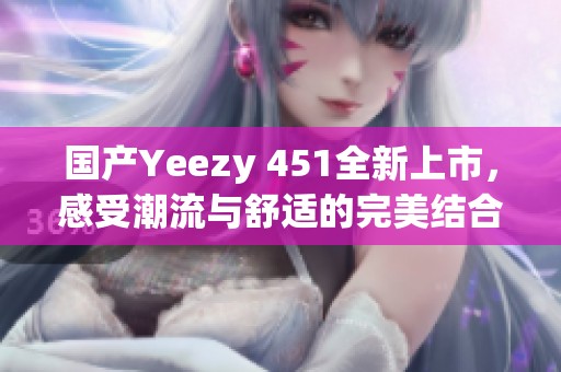 国产Yeezy 451全新上市，感受潮流与舒适的完美结合