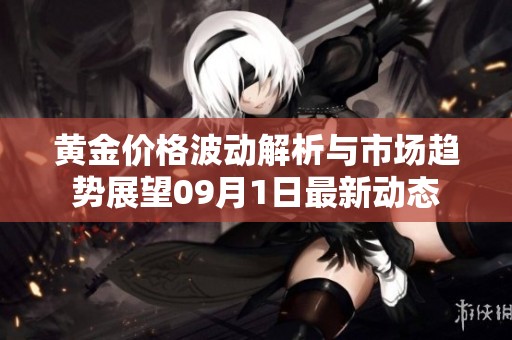 黄金价格波动解析与市场趋势展望09月1日最新动态