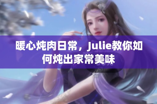 暖心炖肉日常，Julie教你如何炖出家常美味