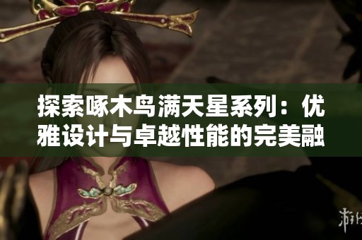 探索啄木鸟满天星系列：优雅设计与卓越性能的完美融合