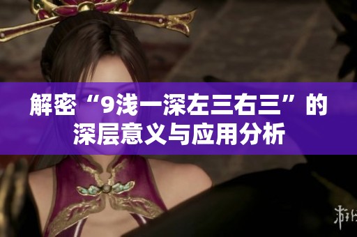 解密“9浅一深左三右三”的深层意义与应用分析