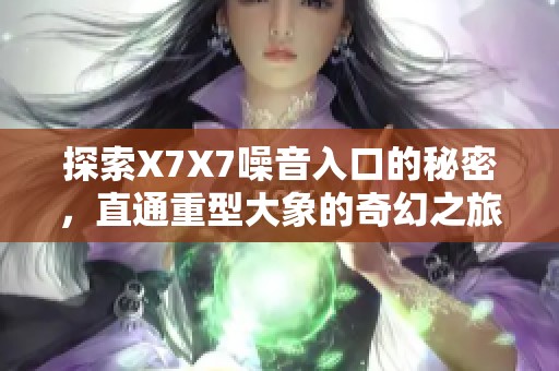 探索X7X7噪音入口的秘密，直通重型大象的奇幻之旅