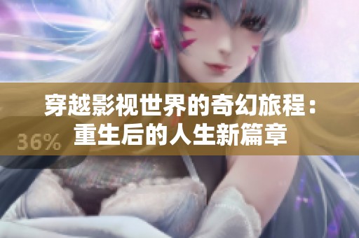 穿越影视世界的奇幻旅程：重生后的人生新篇章