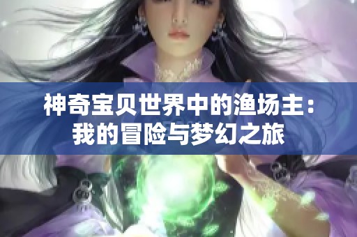 神奇宝贝世界中的渔场主：我的冒险与梦幻之旅