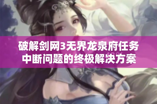 破解剑网3无界龙泉府任务中断问题的终极解决方案