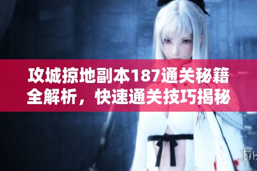 攻城掠地副本187通关秘籍全解析，快速通关技巧揭秘！