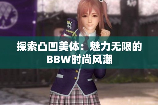 探索凸凹美体：魅力无限的BBW时尚风潮