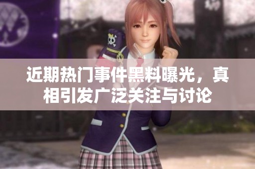 近期热门事件黑料曝光，真相引发广泛关注与讨论