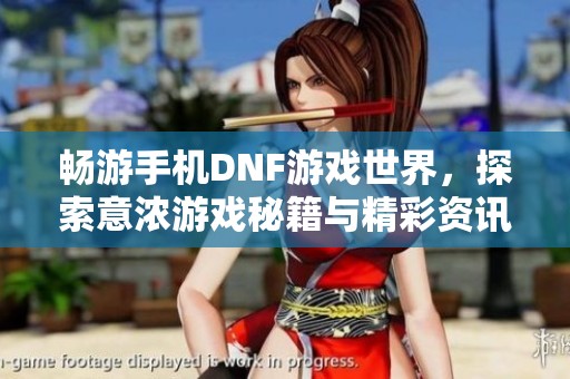 畅游手机DNF游戏世界，探索意浓游戏秘籍与精彩资讯
