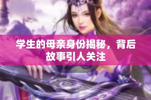 学生的母亲身份揭秘，背后故事引人关注