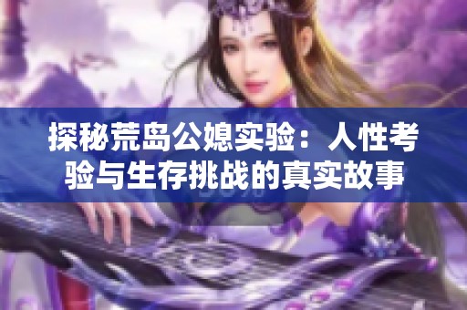 探秘荒岛公媳实验：人性考验与生存挑战的真实故事
