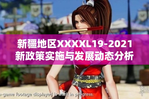 新疆地区XXXXL19-2021新政策实施与发展动态分析